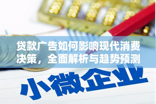 薛城贷款广告如何影响现代消费决策，全面解析与趋势预测