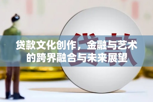 薛城贷款文化创作，金融与艺术的跨界融合与未来展望