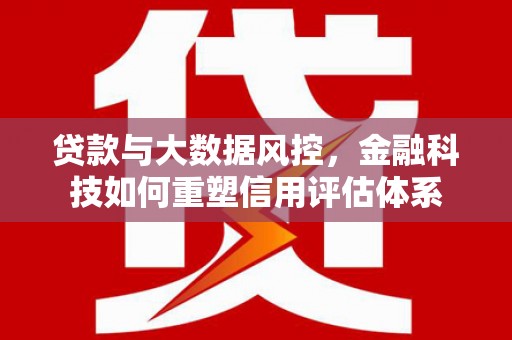 薛城贷款与大数据风控，金融科技如何重塑信用评估体系