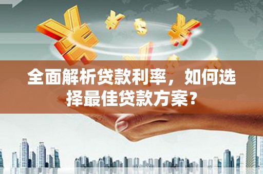 薛城全面解析贷款利率，如何选择最佳贷款方案？