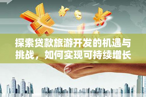 薛城探索贷款旅游开发的机遇与挑战，如何实现可持续增长