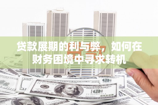 薛城贷款展期的利与弊，如何在财务困境中寻求转机