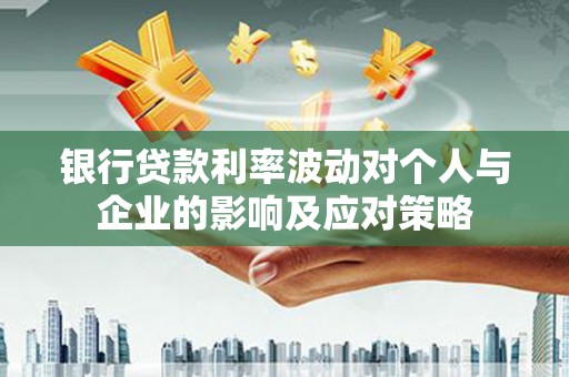 薛城银行贷款利率波动对个人与企业的影响及应对策略