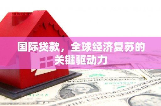 薛城国际贷款，全球经济复苏的关键驱动力