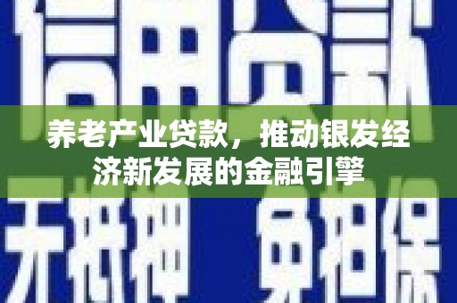 薛城养老产业贷款，推动银发经济新发展的金融引擎