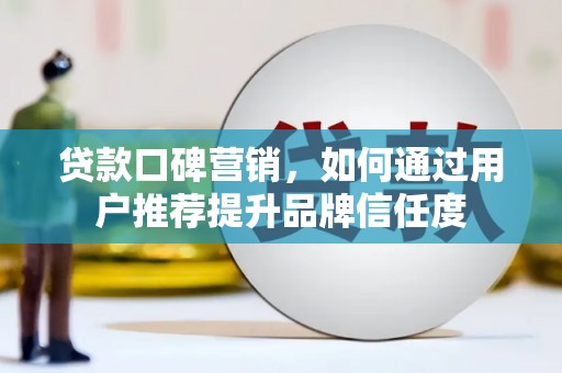 薛城贷款口碑营销，如何通过用户推荐提升品牌信任度