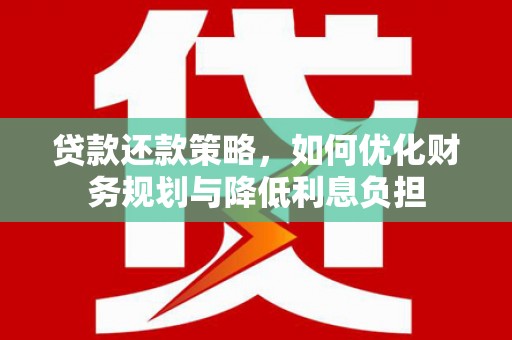 薛城贷款还款策略，如何优化财务规划与降低利息负担