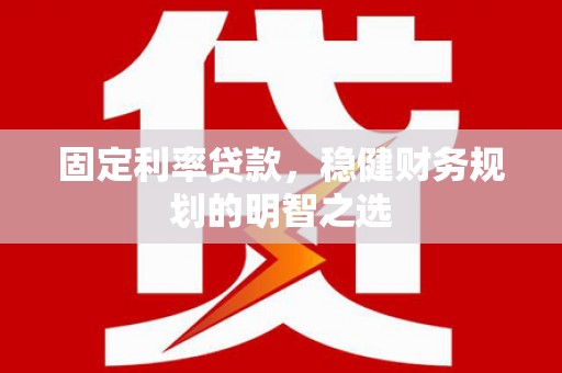 薛城固定利率贷款，稳健财务规划的明智之选