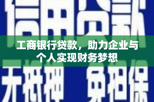 薛城工商银行贷款，助力企业与个人实现财务梦想