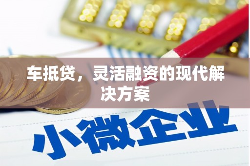 薛城车抵贷，灵活融资的现代解决方案