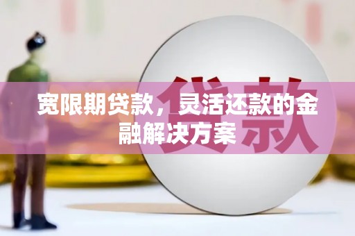 薛城宽限期贷款，灵活还款的金融解决方案