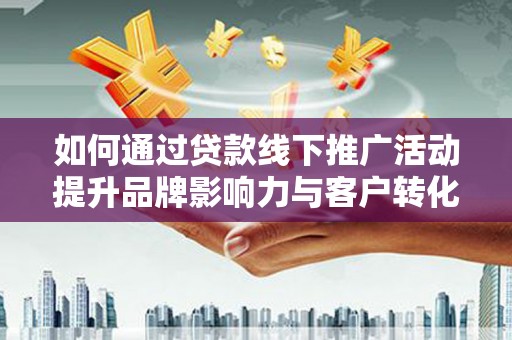 薛城如何通过贷款线下推广活动提升品牌影响力与客户转化率