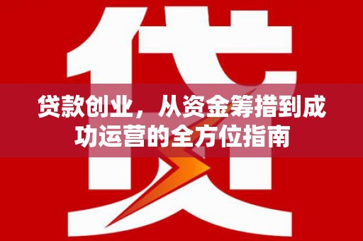 薛城贷款创业，从资金筹措到成功运营的全方位指南
