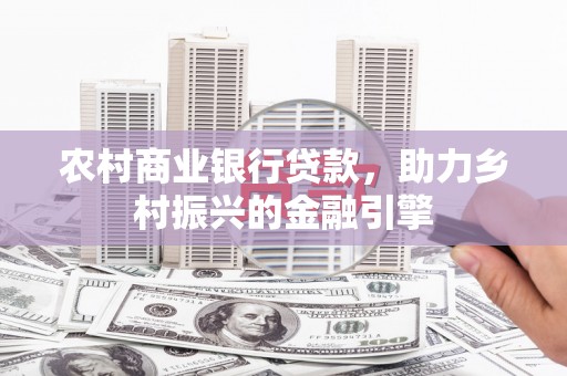 薛城农村商业银行贷款，助力乡村振兴的金融引擎