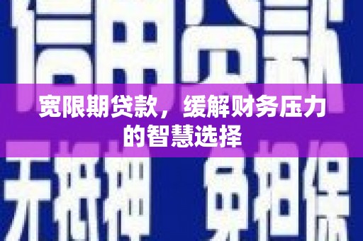 薛城宽限期贷款，缓解财务压力的智慧选择