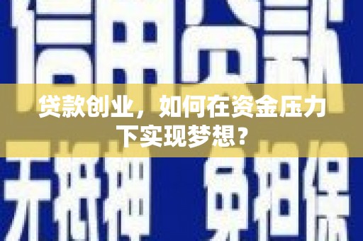 薛城贷款创业，如何在资金压力下实现梦想？