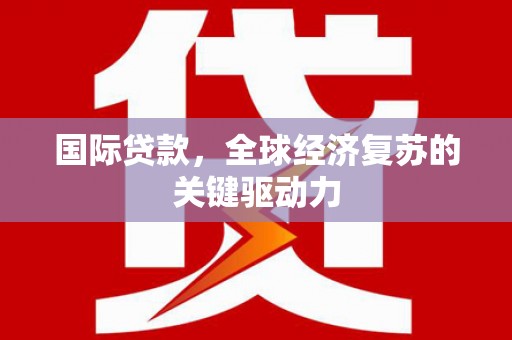 薛城国际贷款，全球经济复苏的关键驱动力