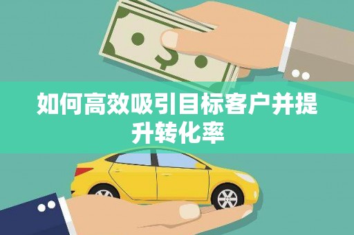 薛城如何高效吸引目标客户并提升转化率