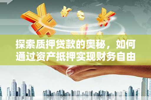 薛城探索质押贷款的奥秘，如何通过资产抵押实现财务自由
