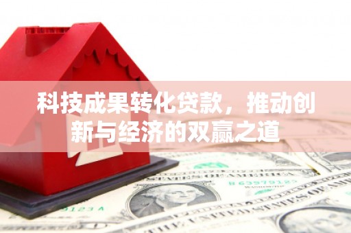薛城科技成果转化贷款，推动创新与经济的双赢之道