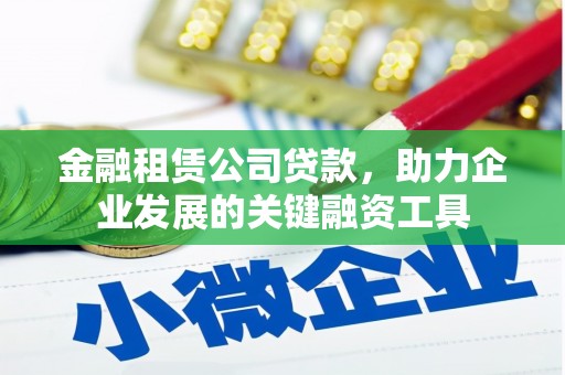 薛城金融租赁公司贷款，助力企业发展的关键融资工具