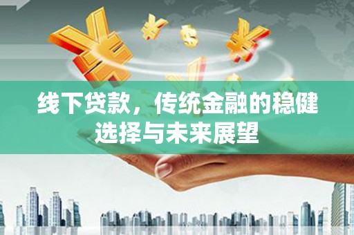 薛城线下贷款，传统金融的稳健选择与未来展望