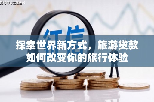 薛城探索世界新方式，旅游贷款如何改变你的旅行体验