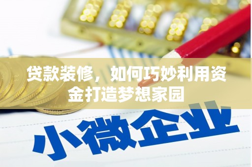 薛城贷款装修，如何巧妙利用资金打造梦想家园