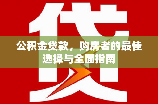 薛城公积金贷款，购房者的最佳选择与全面指南