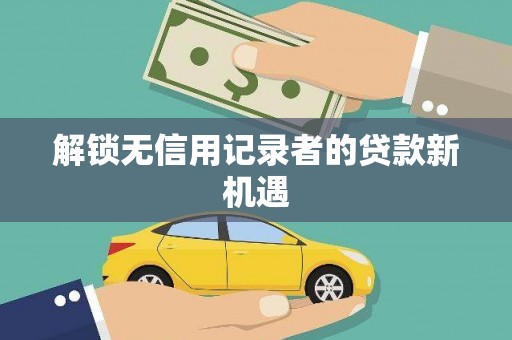 薛城解锁无信用记录者的贷款新机遇