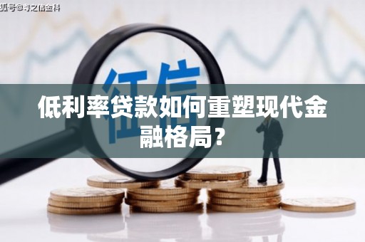 薛城低利率贷款如何重塑现代金融格局？