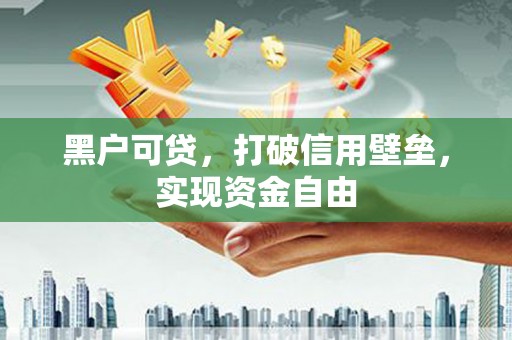 薛城黑户可贷，打破信用壁垒，实现资金自由