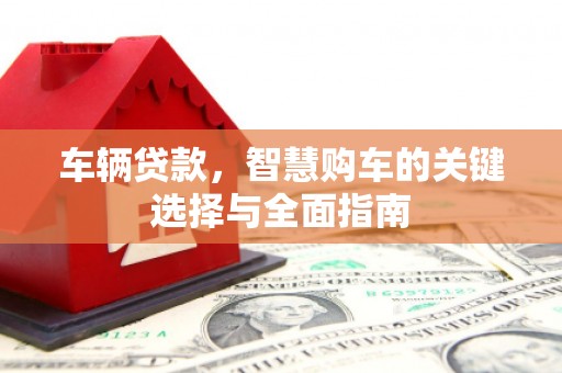 薛城车辆贷款，智慧购车的关键选择与全面指南
