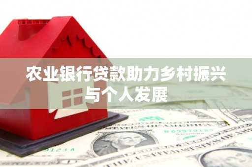 薛城农业银行贷款助力乡村振兴与个人发展