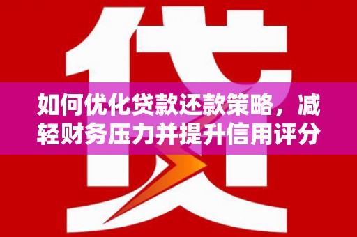 薛城如何优化贷款还款策略，减轻财务压力并提升信用评分