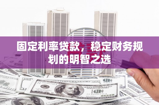 薛城固定利率贷款，稳定财务规划的明智之选