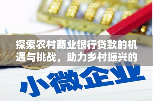 薛城探索农村商业银行贷款的机遇与挑战，助力乡村振兴的金融引擎