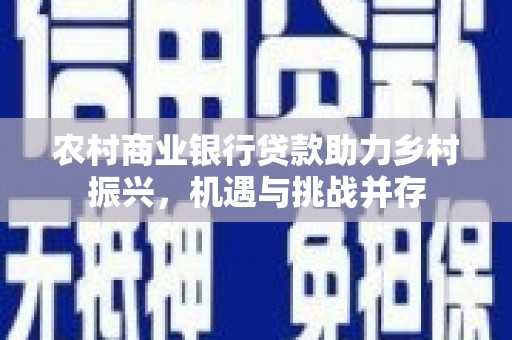 薛城农村商业银行贷款助力乡村振兴，机遇与挑战并存