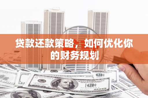 薛城贷款还款策略，如何优化你的财务规划