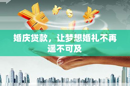 薛城婚庆贷款，让梦想婚礼不再遥不可及