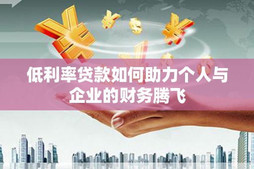薛城低利率贷款如何助力个人与企业的财务腾飞