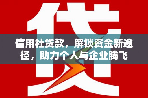薛城信用社贷款，解锁资金新途径，助力个人与企业腾飞