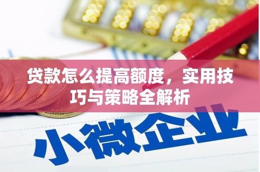 薛城贷款怎么提高额度，实用技巧与策略全解析