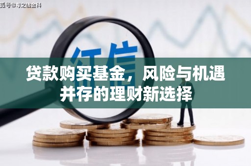 薛城贷款购买基金，风险与机遇并存的理财新选择