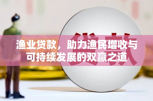 薛城渔业贷款，助力渔民增收与可持续发展的双赢之道