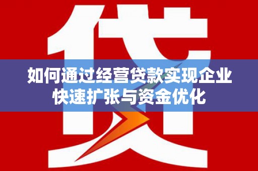 薛城如何通过经营贷款实现企业快速扩张与资金优化