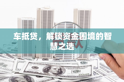 薛城车抵贷，解锁资金困境的智慧之选