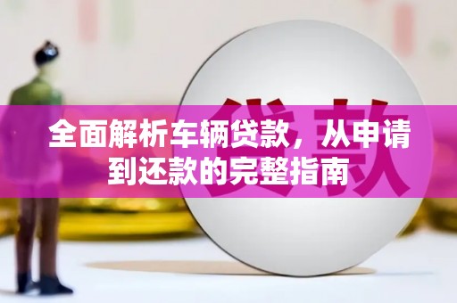 薛城全面解析车辆贷款，从申请到还款的完整指南