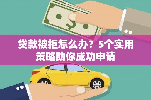 薛城贷款被拒怎么办？5个实用策略助你成功申请