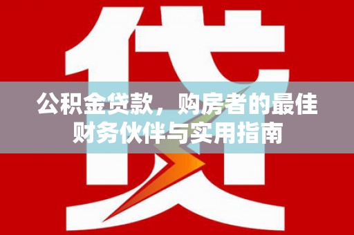 薛城公积金贷款，购房者的最佳财务伙伴与实用指南